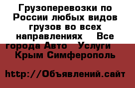 Грузоперевозки по России любых видов грузов во всех направлениях. - Все города Авто » Услуги   . Крым,Симферополь